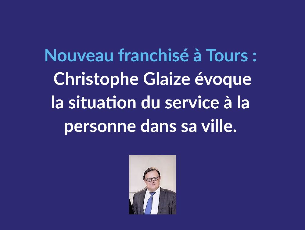Nouveau franchisé à Tours : Christophe Glaize évoque la situation du service à la personne dans sa ville